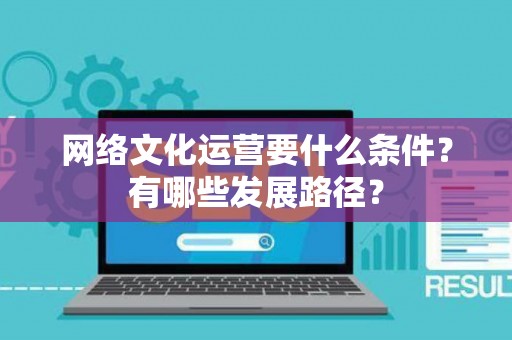网络文化运营要什么条件？有哪些发展路径？