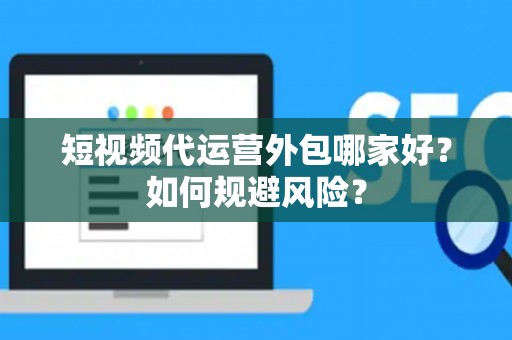 短视频代运营外包哪家好？如何规避风险？