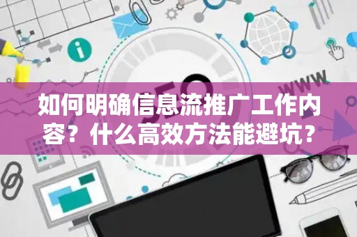 如何明确信息流推广工作内容？什么高效方法能避坑？